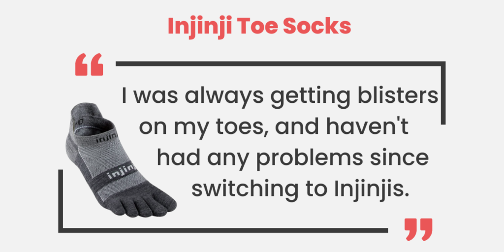 Injinji toe socks prevent the toes from rubbing together on your run, preventing blisters.